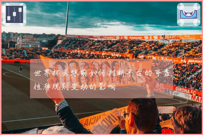 世界杯买球前如何判断平台的可靠性和规则变动的影响