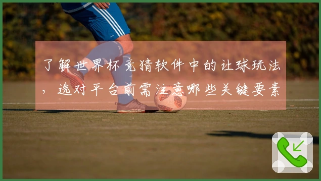 了解世界杯竞猜软件中的让球玩法，选对平台前需注意哪些关键要素