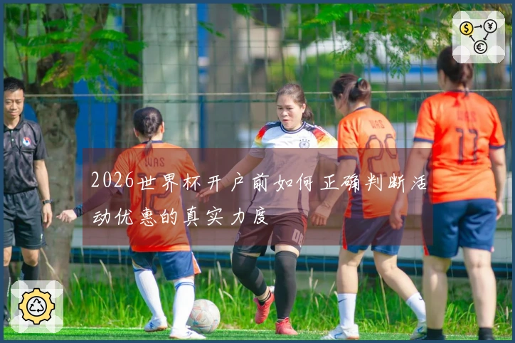 2026世界杯开户前如何正确判断活动优惠的真实力度