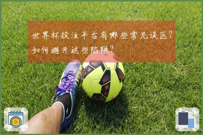世界杯投注平台有哪些常见误区？如何避开这些陷阱？