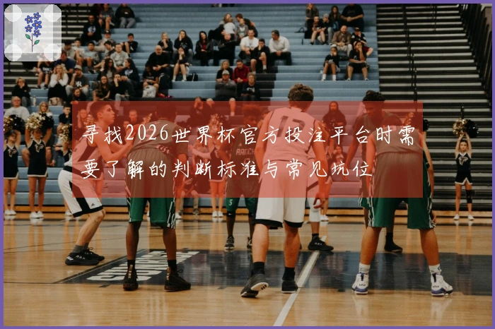 寻找2026世界杯官方投注平台时需要了解的判断标准与常见坑位