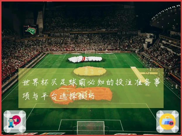 世界杯买足球前必知的投注准备事项与平台选择技巧