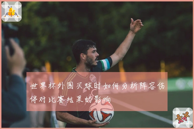 世界杯外围买球时如何分析阵容伤停对比赛结果的影响
