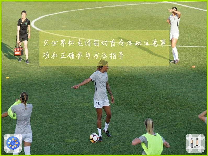 买世界杯竞猜前的首存活动注意事项和正确参与方法指导