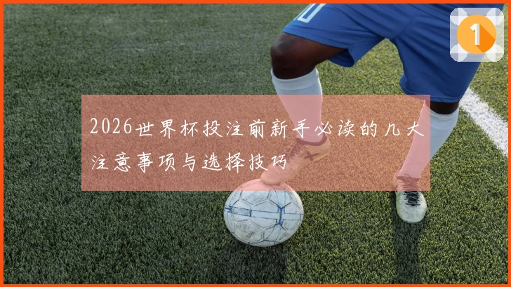 2026世界杯投注前新手必读的几大注意事项与选择技巧