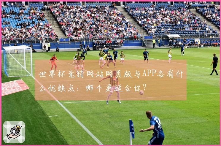 世界杯竞猜网站网页版与APP各有什么优缺点，哪个更适合你？