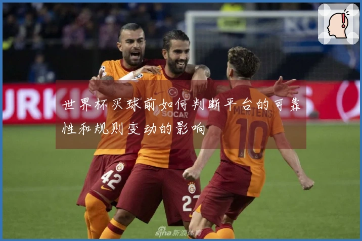 世界杯买球前如何判断平台的可靠性和规则变动的影响