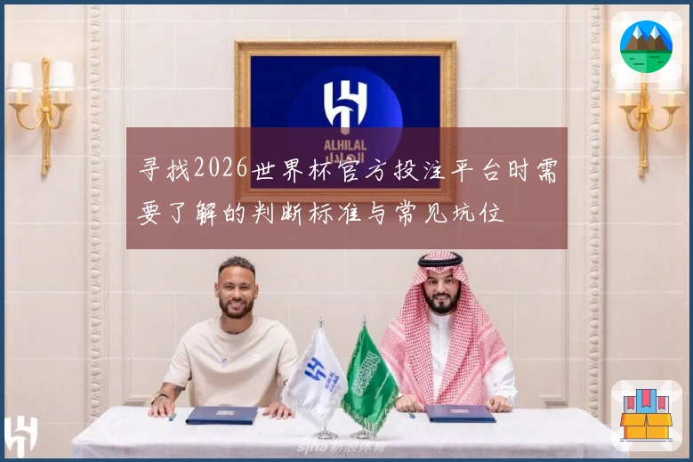 寻找2026世界杯官方投注平台时需要了解的判断标准与常见坑位