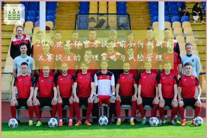 2026世界杯官方投注前如何判断淘汰赛投注的合理策略与风险管理