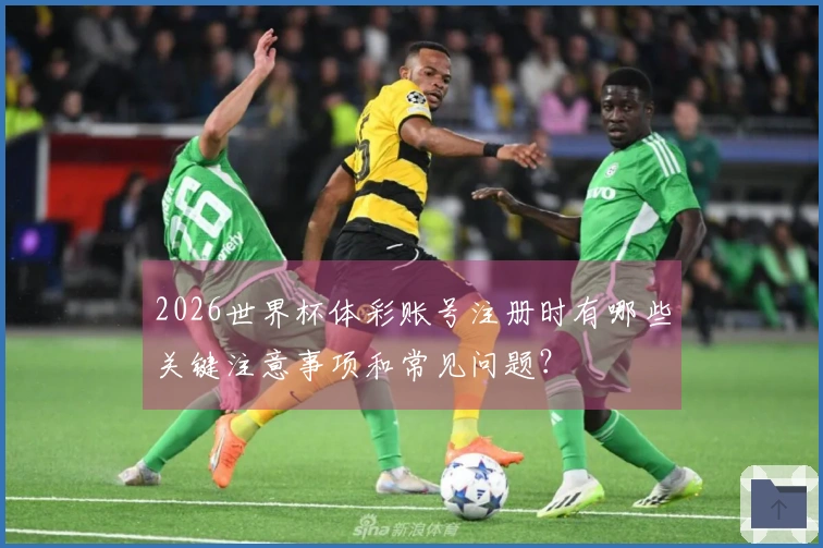 2026世界杯体彩账号注册时有哪些关键注意事项和常见问题？