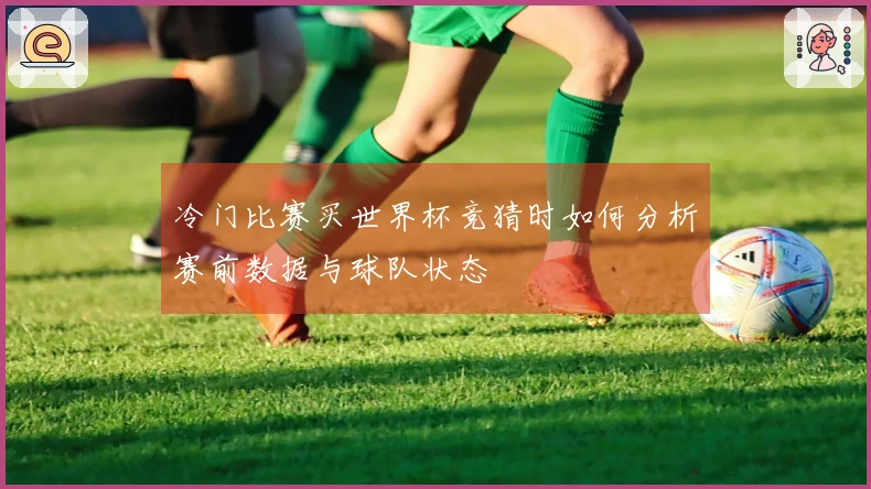 冷门比赛买世界杯竞猜时如何分析赛前数据与球队状态