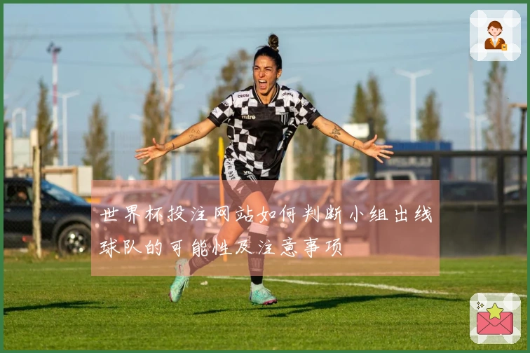 世界杯投注网站如何判断小组出线球队的可能性及注意事项