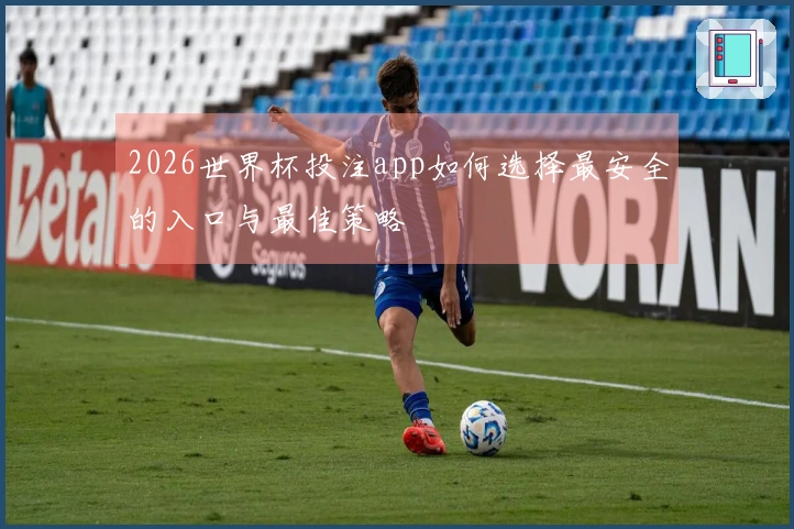 2026世界杯投注app如何选择最安全的入口与最佳策略