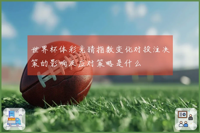 世界杯体彩竞猜指数变化对投注决策的影响及应对策略是什么