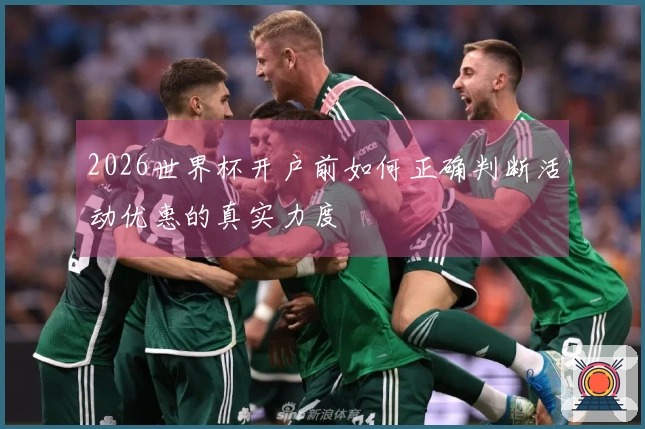 2026世界杯开户前如何正确判断活动优惠的真实力度
