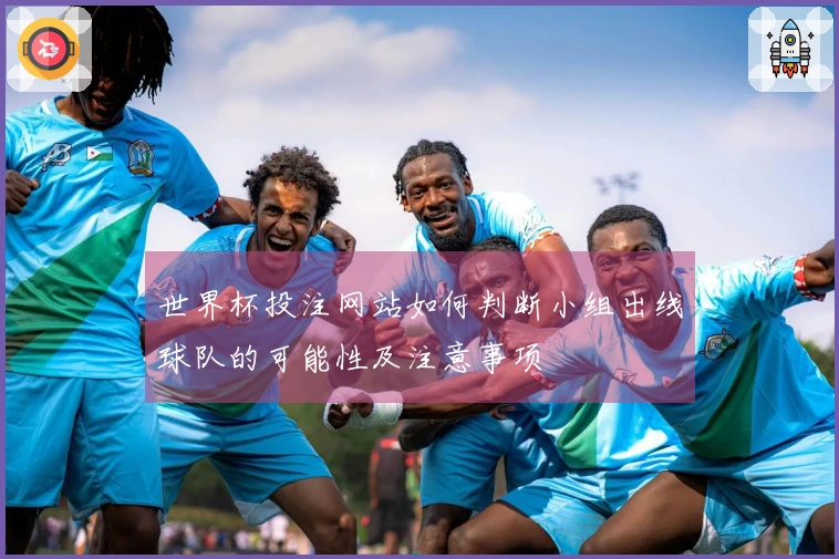 世界杯投注网站如何判断小组出线球队的可能性及注意事项