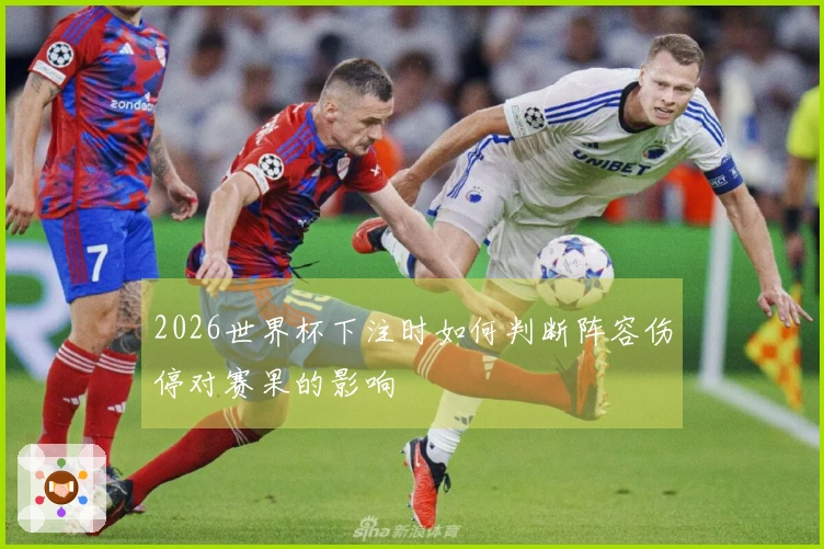 2026世界杯下注时如何判断阵容伤停对赛果的影响