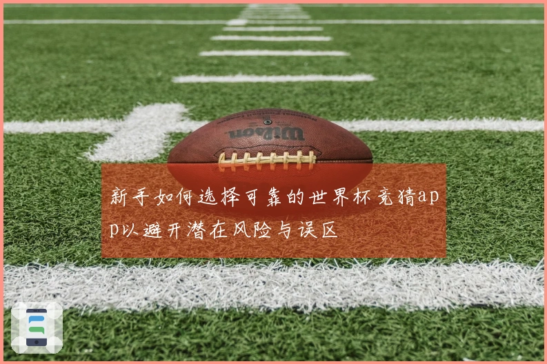 新手如何选择可靠的世界杯竞猜app以避开潜在风险与误区