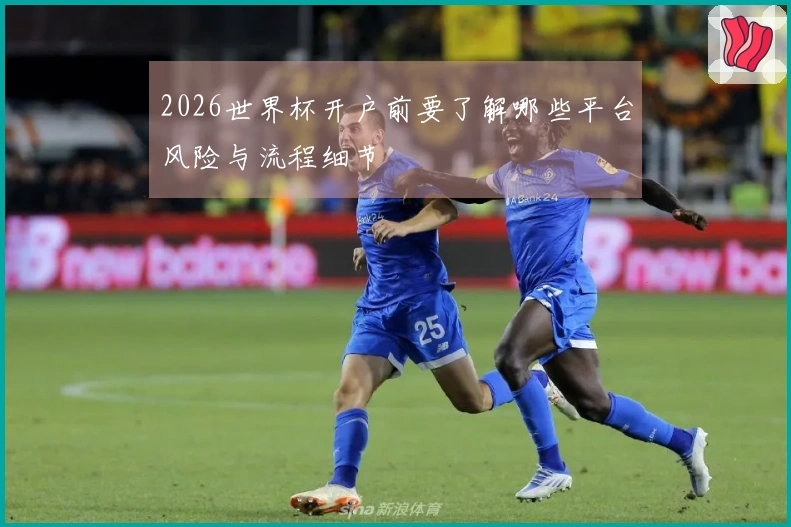 2026世界杯开户前要了解哪些平台风险与流程细节