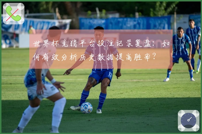 世界杯竞猜平台投注记录复盘：如何有效分析历史数据提高胜率？