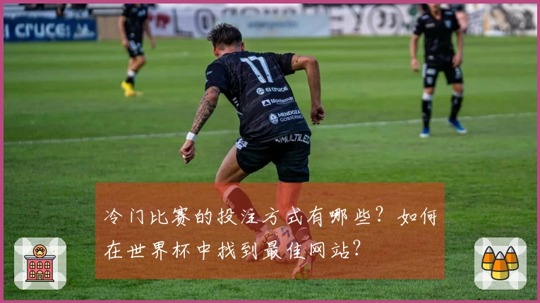 冷门比赛的投注方式有哪些？如何在世界杯中找到最佳网站？