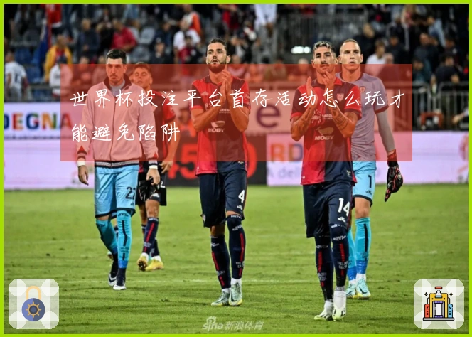 世界杯投注平台首存活动怎么玩才能避免陷阱