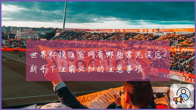 世界杯投注官网有哪些常见误区？新手下注前必知的注意事项