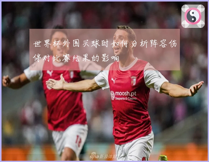 世界杯外围买球时如何分析阵容伤停对比赛结果的影响