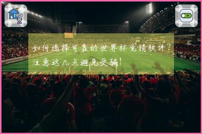 如何选择可靠的世界杯竞猜软件？注意这几点避免受骗！