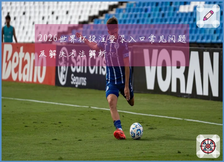 2026世界杯投注登录入口常见问题及解决方法解析
