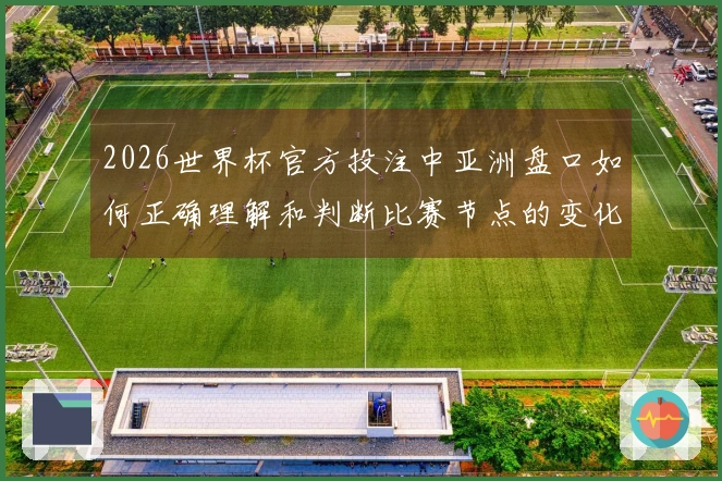 2026世界杯官方投注中亚洲盘口如何正确理解和判断比赛节点的变化