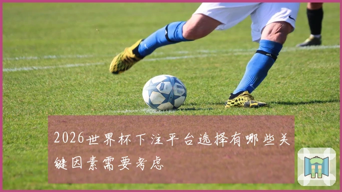 2026世界杯下注平台选择有哪些关键因素需要考虑